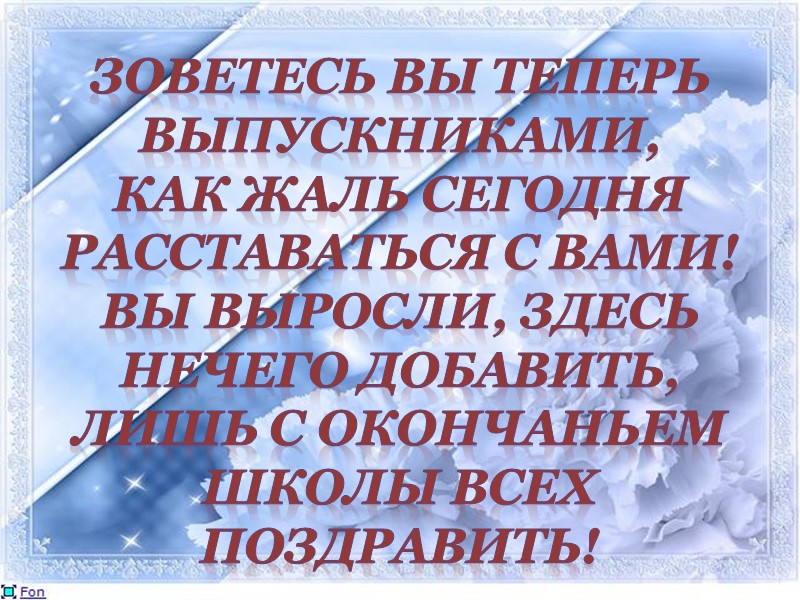 Зоветесь вы теперь выпускниками, Как жаль сегодня расставаться с вами! Вы выросли, здесь нечего